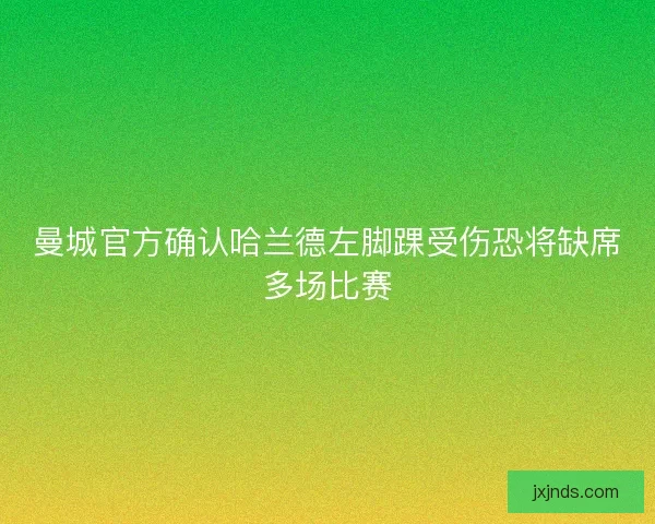 曼城官方确认哈兰德左脚踝受伤恐将缺席多场比赛