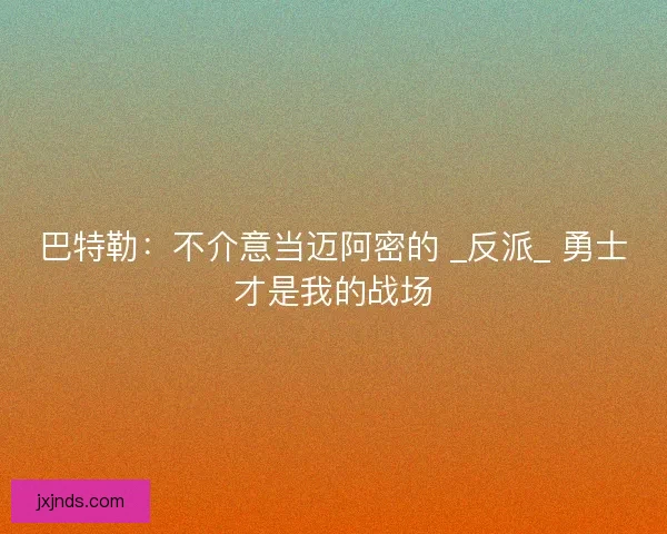 巴特勒：不介意当迈阿密的 _反派_ 勇士才是我的战场