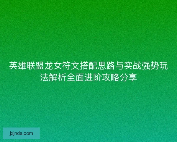 英雄联盟龙女符文搭配思路与实战强势玩法解析全面进阶攻略分享