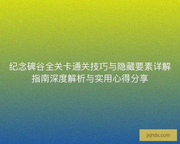 纪念碑谷全关卡通关技巧与隐藏要素详解指南深度解析与实用心得分享