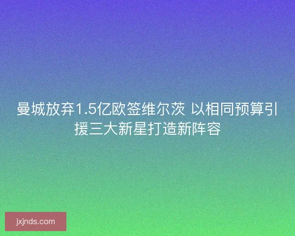 曼城放弃1.5亿欧签维尔茨 以相同预算引援三大新星打造新阵容
