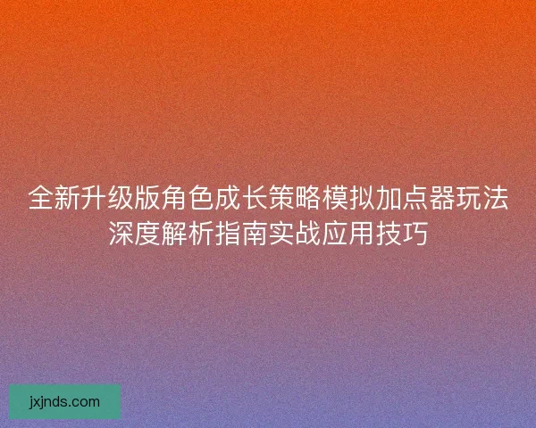 全新升级版角色成长策略模拟加点器玩法深度解析指南实战应用技巧