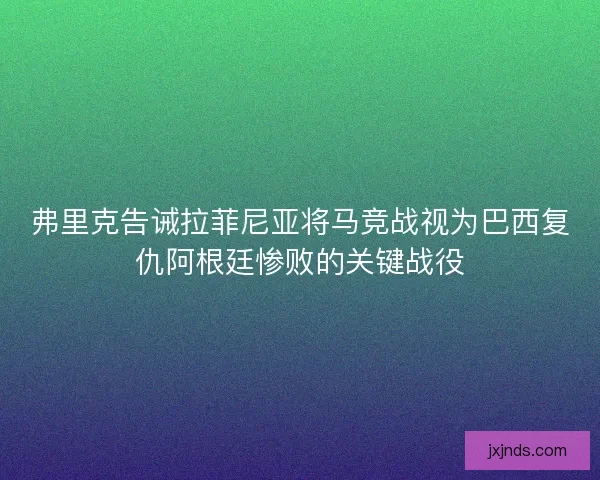 弗里克告诫拉菲尼亚将马竞战视为巴西复仇阿根廷惨败的关键战役